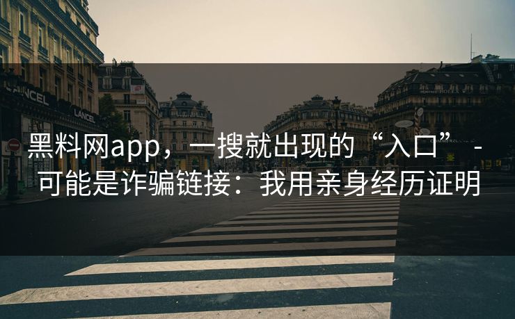 黑料网app，一搜就出现的“入口” - 可能是诈骗链接：我用亲身经历证明