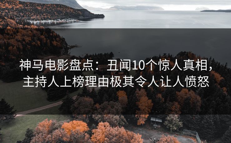神马电影盘点：丑闻10个惊人真相，主持人上榜理由极其令人让人愤怒