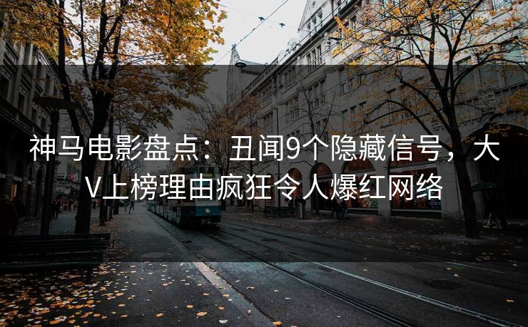 神马电影盘点：丑闻9个隐藏信号，大V上榜理由疯狂令人爆红网络
