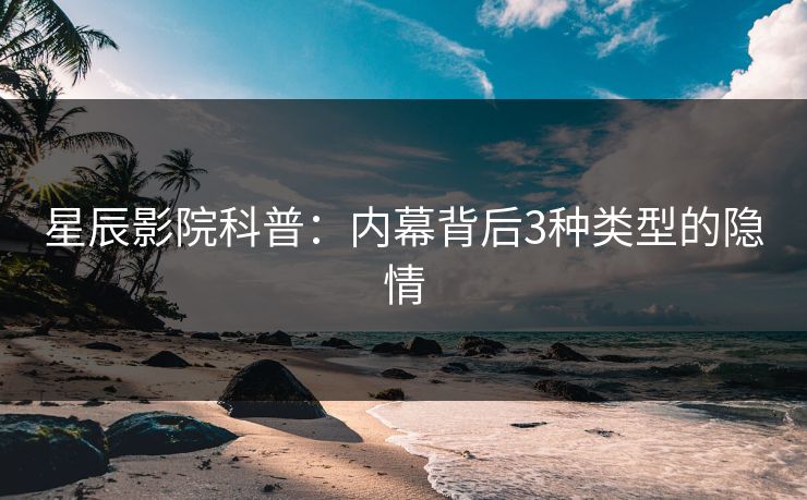 星辰影院科普：内幕背后3种类型的隐情
