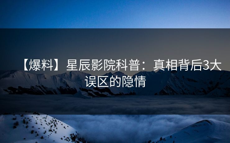【爆料】星辰影院科普：真相背后3大误区的隐情