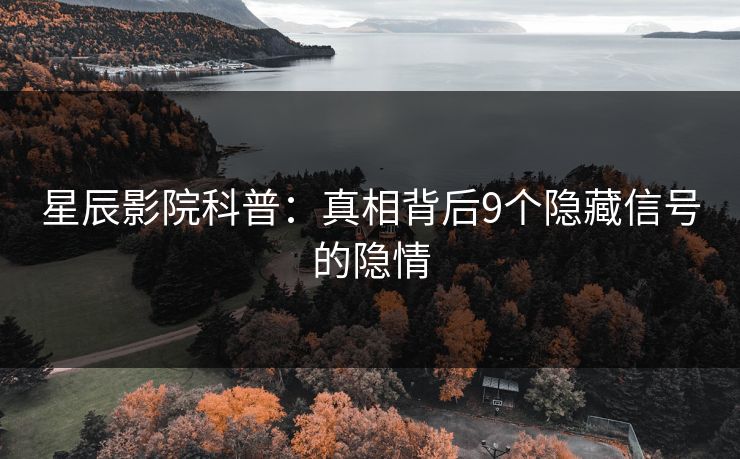 星辰影院科普：真相背后9个隐藏信号的隐情
