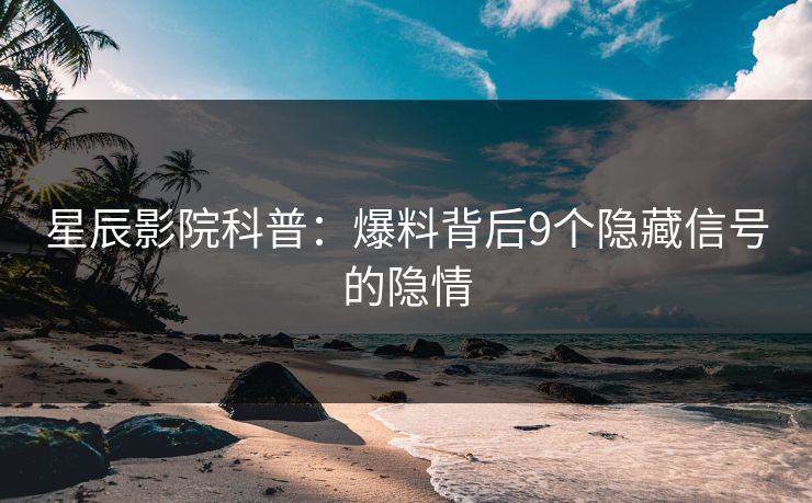 星辰影院科普：爆料背后9个隐藏信号的隐情
