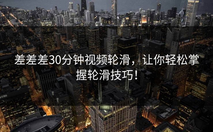差差差30分钟视频轮滑,让你轻松掌握轮滑技巧! 差差差30分钟视频轮滑,让你轻松掌握轮滑技巧!