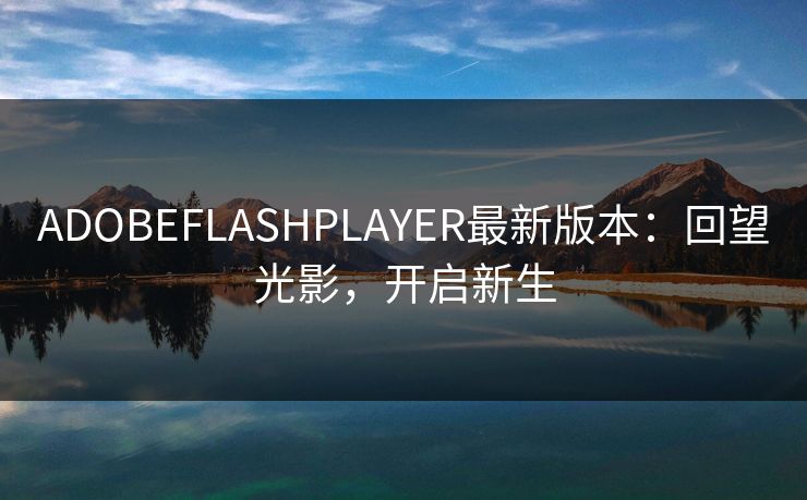 ADOBEFLASHPLAYER最新版本:回望光影,开启新生 ADOBEFLASHPLAYER最新版本:回望光影,开启新生
