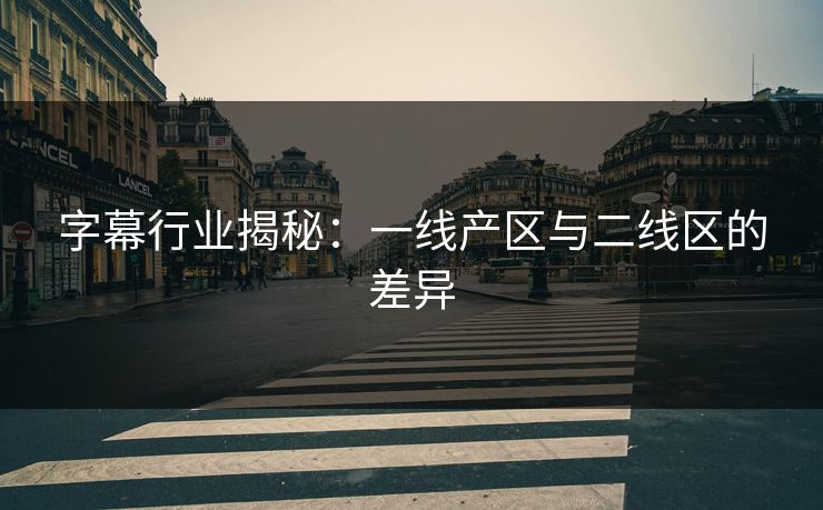 字幕行业揭秘：一线产区与二线区的差异