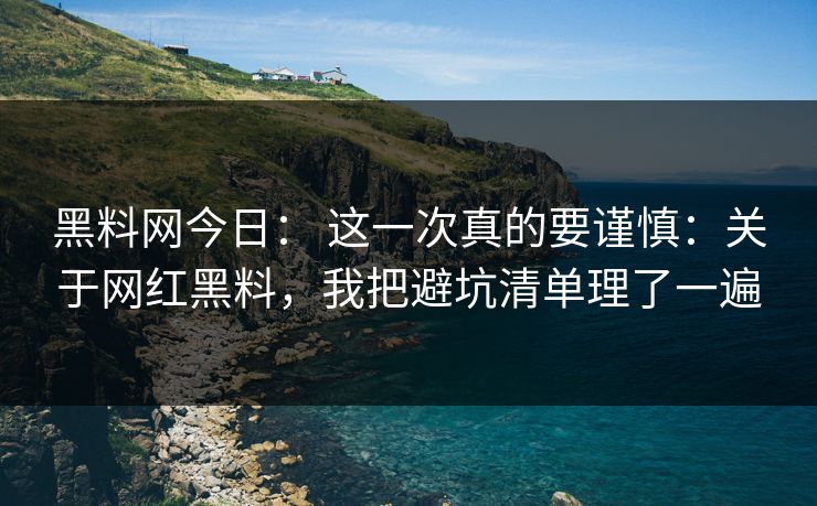 黑料网今日: 这一次真的要谨慎:关于网红黑料,我把避坑清单理了一遍 黑料网今日: 这一次真的要谨慎:关于网红黑料,我把避坑清单理了一遍